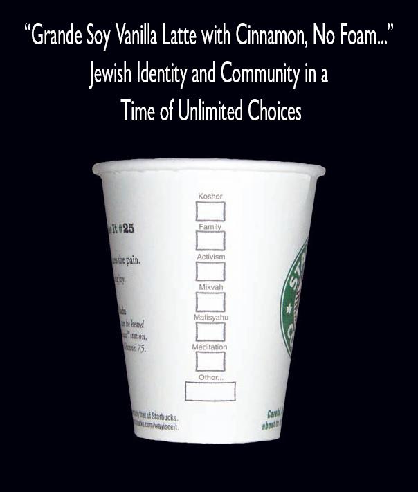 Grande Soy Vanilla Latte with Cinnamon, No Foam: 
  Jewish Identity and Community in a Time of Unlimited Choices